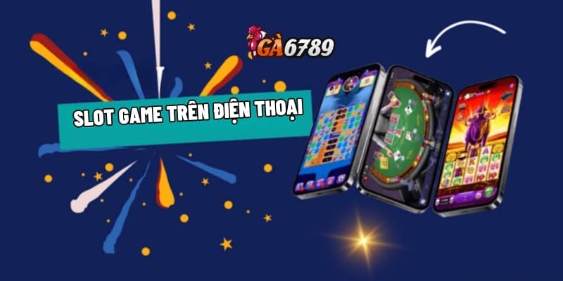 Slot Game Trên Điện Thoại - Lựa Chọn Số 1 Của Tín Đồ Quay Hũ 1 Slot game trên điện thoại